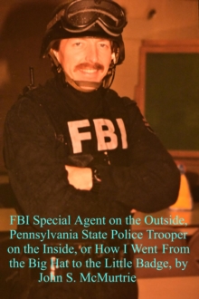 FBI Special Agent on the Outside, Pennsylvania State Police Trooper on the Inside, or How I Went From the Big Hat to the Little Badge