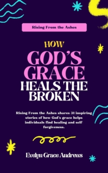 Rising From the Ashes: How God's Grace Heals the Broken