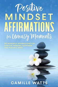 Positive Mindset Affirmations for Uneasy Moments 353 Powerful Affirmations for Positive Thinking, Happiness and Peaceful Mind