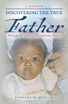 Discovering The True Father - A Memoir: Through the Journey of a fatherless father