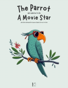 Parrot Who Wanted to Be a Movie Star And Other Bilingual Portuguese-English Stories for Kids