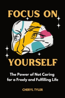 Focus on Yourself: The Power of Not Caring for a Freely and Fulfilling Life