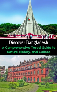 Discover Bangladesh : A Comprehensive Travel Guide to Nature, History, and Culture