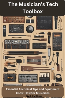 Musician's Tech Toolbox-Essential Technical Tips and Equipment Know-How for Musicians