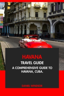 Havana Travel Guide: A Comprehensive Guide to Havana, Cuba