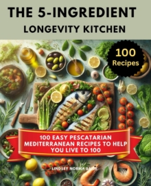 5-Ingredient Longevity Kitchen :100 Easy Pescatarian Mediterranean Recipes To Help You Live To 100