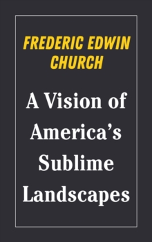 Frederic Edwin Church : A Vision of America's Sublime Landscapes