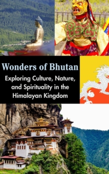 Wonders of Bhutan : Exploring Culture, Nature, and Spirituality in the Himalayan Kingdom