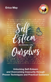 Self-Esteem; Working On Ourselves: Unlocking Self-Esteem And Overcoming Insecurity Through Proven Techniques And Practical Guidance