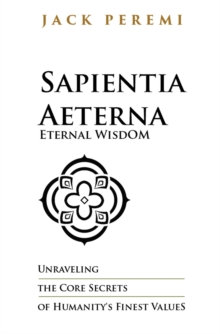 Sapientia Aeterna - Eternal Wisdom: Unraveling the Core Secrets of Humanity's Finest Values : RULES OF LIFE, #1