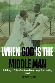 When GOD is the Middle man : Building a Faith-Centered Marriage for Lasting joy!