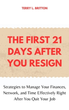 First 21 Days after You Resign: Strategies to Manage Your Finances, Network, and Time Effectively Right after You Quit Your Job