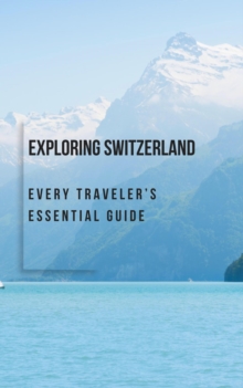 Exploring Switzerland: Every Traveler's Essential Guide