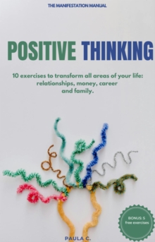 Positive Thinking (10 exercises for Transforming All Areas of Your Life: Relationships, Money, Career and Family)