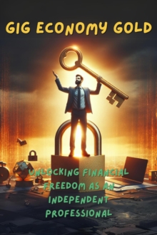 Gig Economy Gold: Unlocking Financial Freedom As An Independent Professional