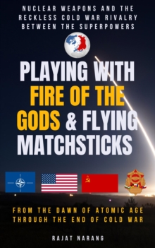 Playing with Fire of the Gods & Flying Matchsticks - Nuclear Weapons and the Reckless Cold War Rivalry between the Superpowers