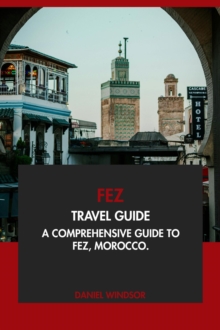 Fez Travel Guide: A Comprehensive Guide To Fez, Morocco