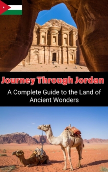 Journey Through Jordan :  A Complete Guide to the Land of Ancient Wonders