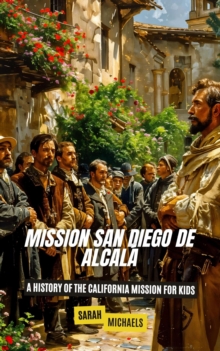 Mission San Diego de Alcala: A History of the California Mission for Kids