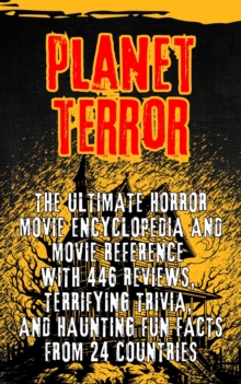 Planet Terror: The Ultimate Horror movie Encyclopedia and Movie Reference with 446 Reviews, Terrifying Trivia, and Haunting Fun Facts from 24 Countries