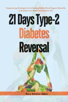 21 Days Type-2 Diabetes Reversal : Empowering Strategies for Achieving Stable Blood Sugars Naturally to Reclaim Your Health and Reduce a1c