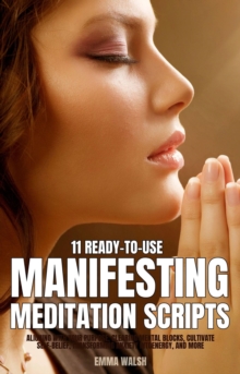 11 Ready-To-Use Manifestation Meditation Scripts: Aligning with Your Purpose, Clearing Mental Blocks, Cultivate Self-Belief, Transforming Anxiety intoEnergy, and More : Self-Love Guided Meditation Scr