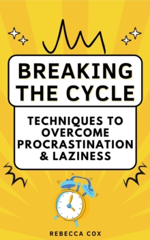 Breaking The Cycle: Techniques to Overcome Procrastination and Laziness