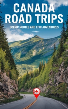 Canada Road Trips : Scenic Routes and Epic Adventures