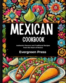 Mexican Cookbook: Authentic Flavours and Traditional Recipes from the Heart of Mexico