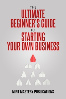 Ultimate Beginner's Guide to Starting Your Own Business