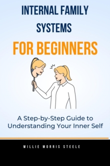 Internal Family Systems for Beginners:A Step-by-Step Guide to Understanding Your Inner Self