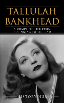 Tallulah Bankhead: A Complete Life from Beginning to the End