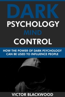 Dark Psychology Mind Control: How the Power of Dark Psychology Can Be Used to Influence People