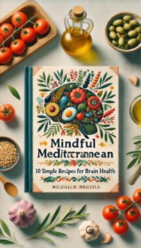 Mindful Mediterranean: 10 Simple Recipes for Brain Health