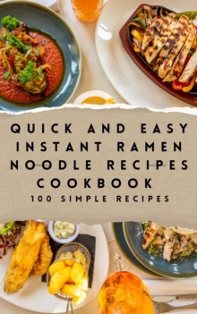 Quick and Easy Instant Ramen Noodle Recipes Cookbook 100 Simple Recipes