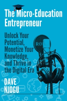 Micro-Education Entrepreneur: Unlock Your Potential, Monetize Your Knowledge, and Thrive in the Digital Era