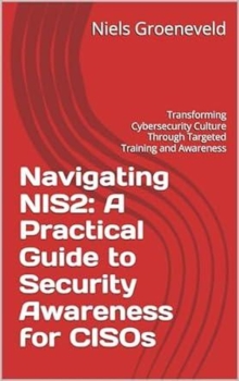 Navigating NIS2: A Practical Guide to Security Awareness for CISOs: Transforming Cybersecurity Culture Through Targeted Training and Awareness Kindle