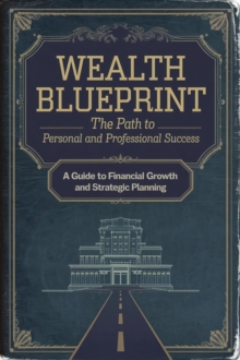 Wealth Blueprint: The Path To Personal And Professional Success : Self-Development