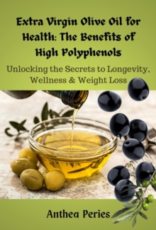 Extra Virgin Olive Oil for Health: The Benefits of High Polyphenols:  Unlocking the Proven Secrets to Longevity, Wellness & Weight Loss