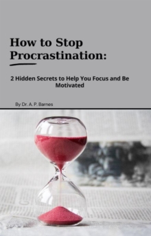 How to Stop Procrastination:  2 Hidden Secrets to Help you Focus and Be Motivated