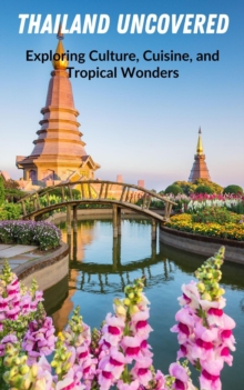 Thailand Uncovered : Exploring Culture, Cuisine, and Tropical Wonders