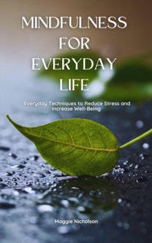 Mindfulness for Everyday Life: Everyday Techniques to Reduce Stress and Increase Well-Being