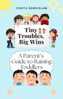 Tiny Troubles, Big Wins: A Parent's Guide to Raising Toddlers