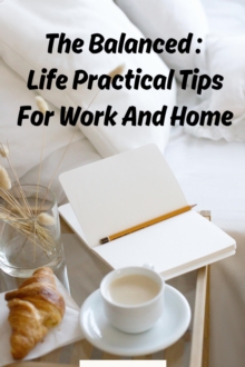 Balanced : Life Practical Tips For Work And Home