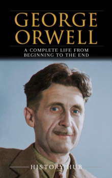 George Orwell: A Complete Life from Beginning to the End