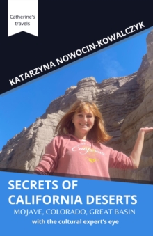 Secrets of California Deserts; Mojave, Colorado, Great Basin  with the cultural expert's eye : Catherine's travels