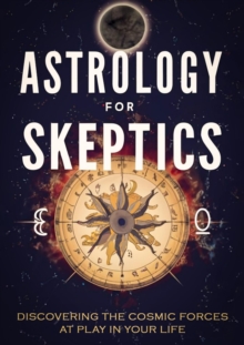 Astrology for Skeptics: Discovering the Cosmic Forces at Play in Your Life