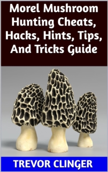 Morel Mushroom Hunting Cheats, Hacks, Hints, Tips, And Tricks Guide