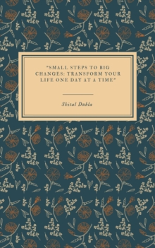 "Small Steps To Big Changes: Transform Your Life One Day At A Time"