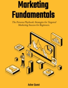 Marketing Fundamentals: The Persona Playbook Strategies For Targeted Marketing Success For Beginners